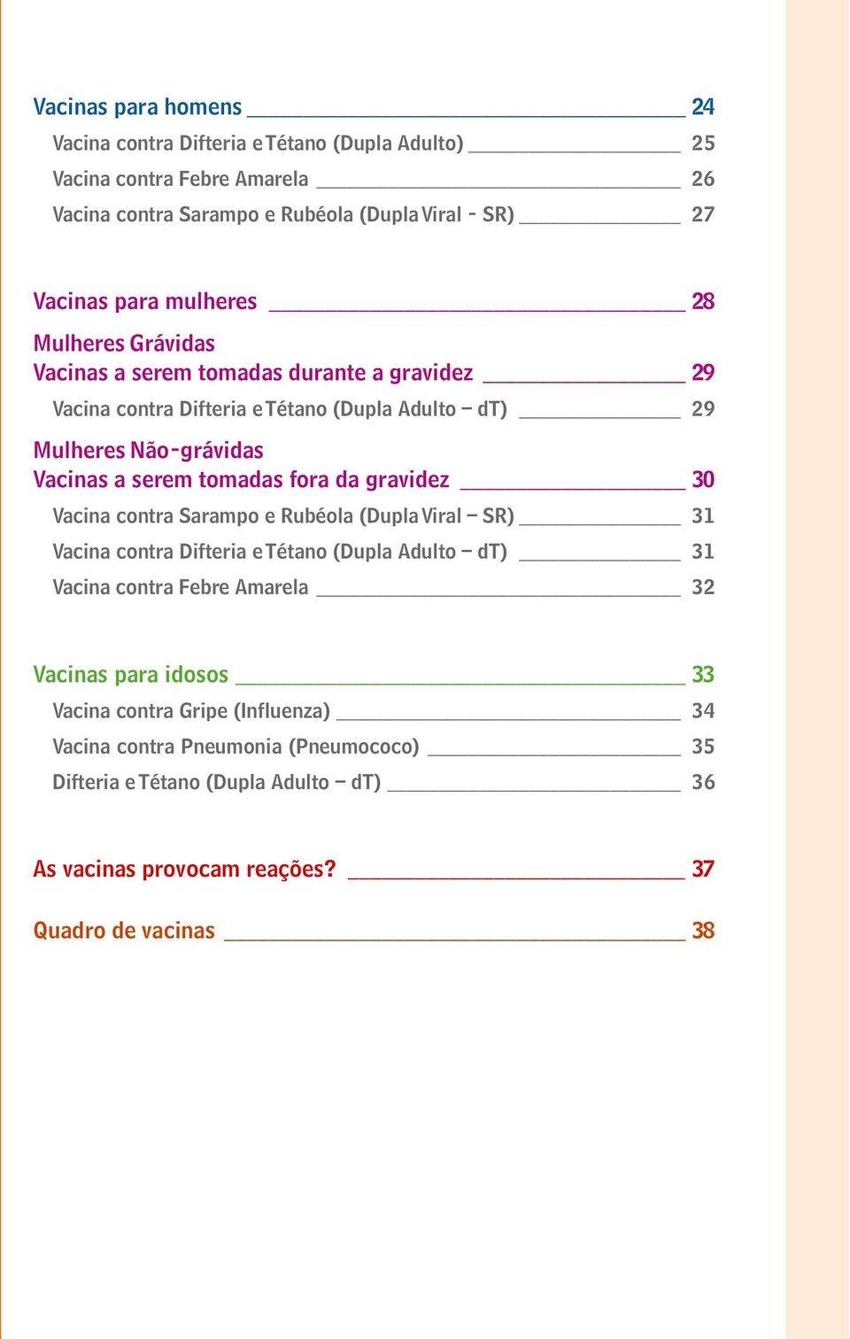 tomadas fora da gravidez 30 Vacina contra Sarampo e Rubéola (Dupla Viral SR) 31 Vacina contra Difteria e Tétano (Dupla Adulto dt) 31 Vacina contra Febre Amarela 32 Vacinas