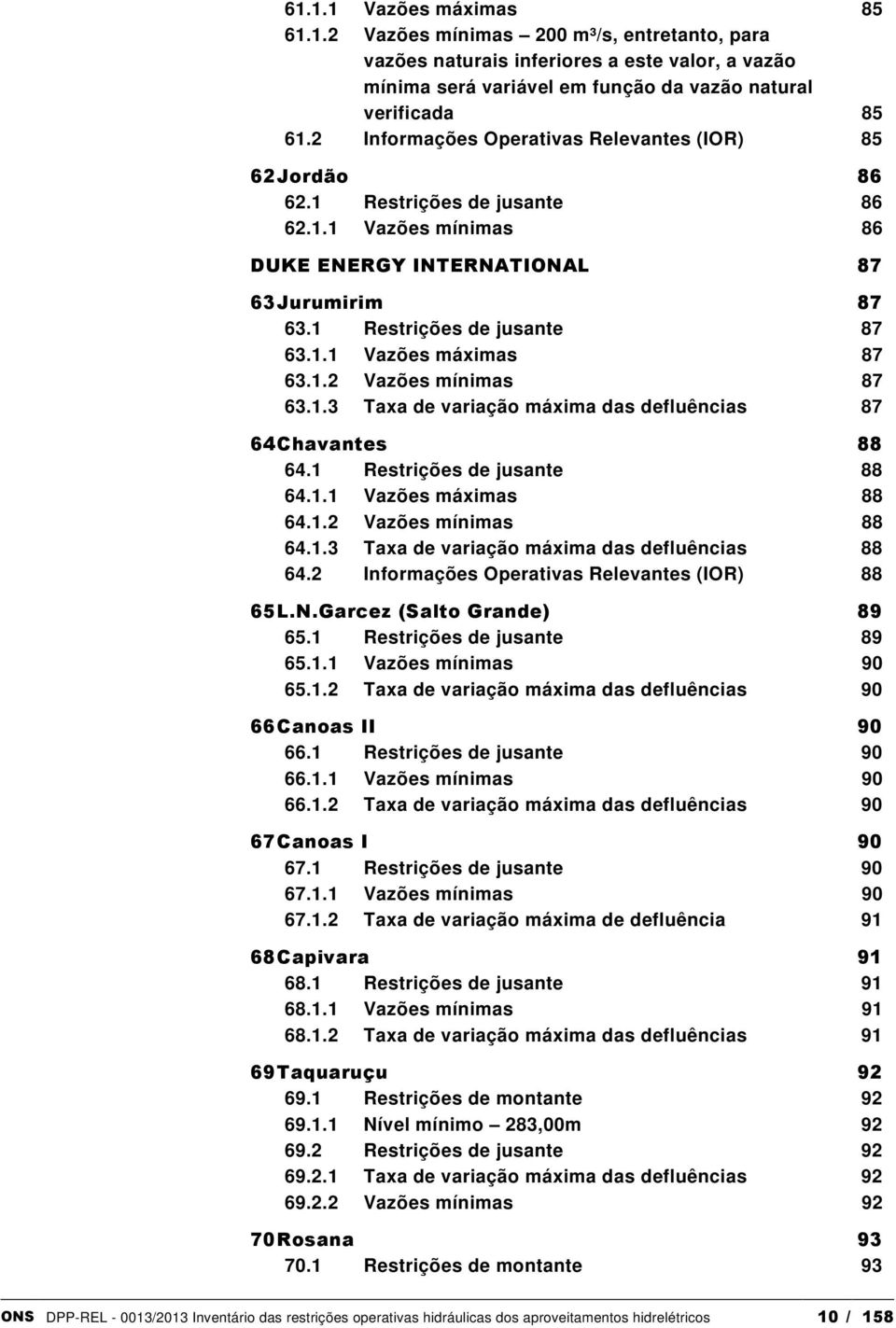 1.2 Vazões mínimas 87 63.1.3 Taxa de variação máxima das defluências 87 64 Chavantes 88 64.1 Restrições de jusante 88 64.1.1 Vazões máximas 88 64.1.2 Vazões mínimas 88 64.1.3 Taxa de variação máxima das defluências 88 64.