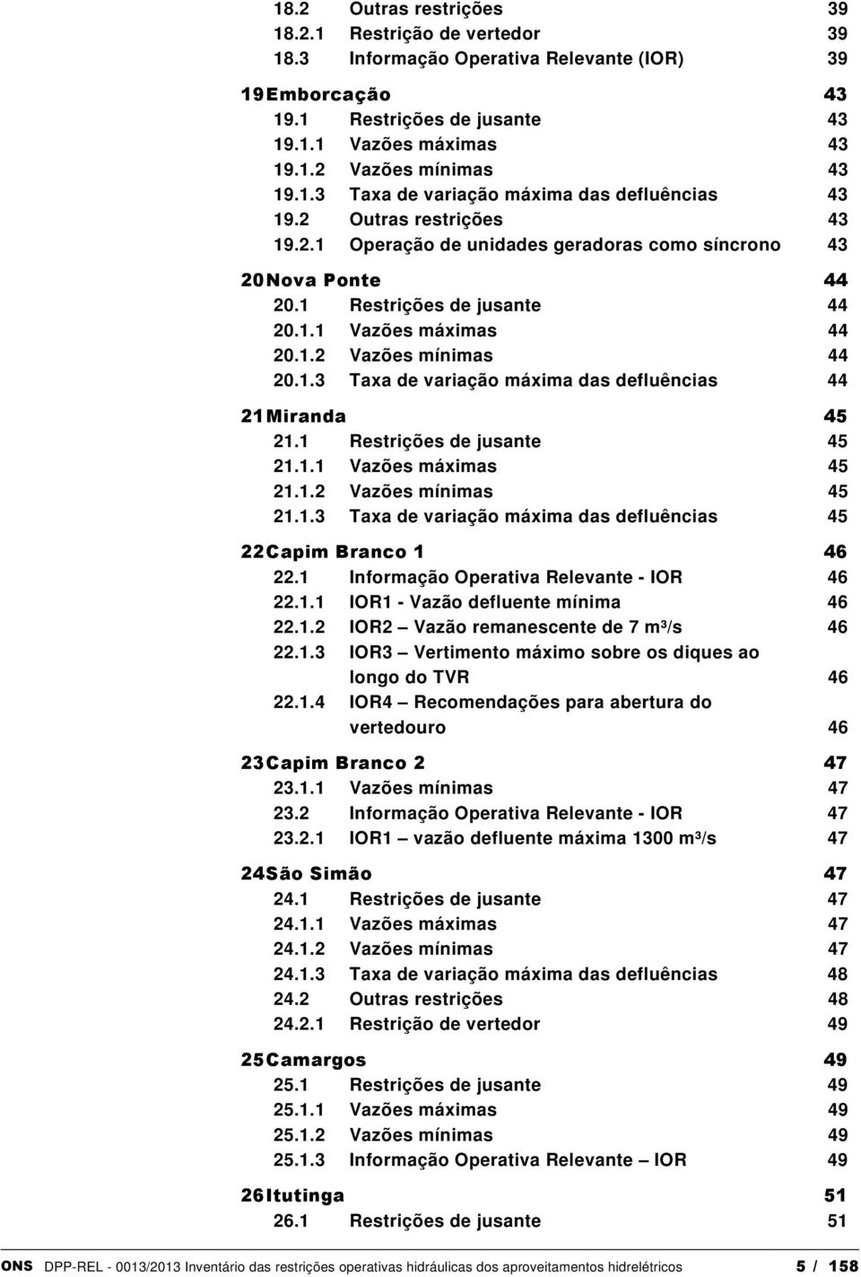 1.2 Vazões mínimas 44 20.1.3 Taxa de variação máxima das defluências 44 21 Miranda 45 21.1 Restrições de jusante 45 21.1.1 Vazões máximas 45 21.1.2 Vazões mínimas 45 21.1.3 Taxa de variação máxima das defluências 45 22 Capim Branco 1 46 22.