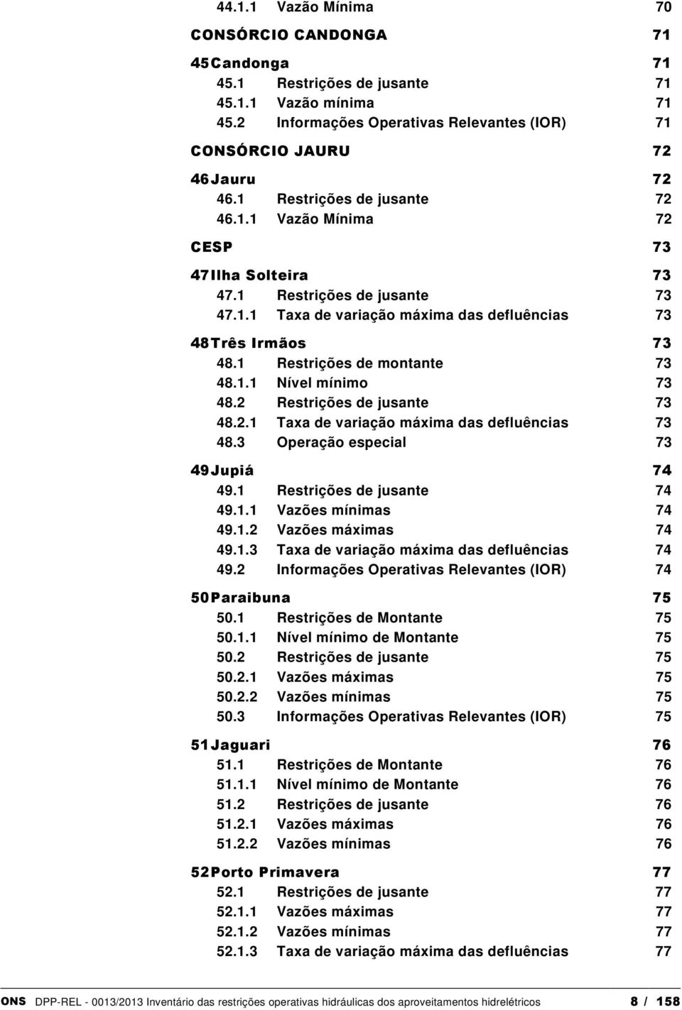 1 Restrições de montante 73 48.1.1 Nível mínimo 73 48.2 Restrições de jusante 73 48.2.1 Taxa de variação máxima das defluências 73 48.3 Operação especial 73 49 Jupiá 74 49.