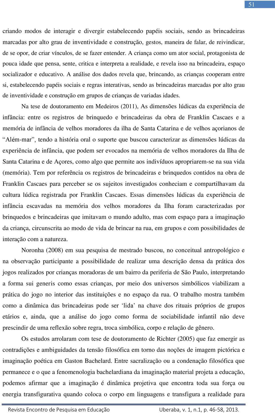 A criança como um ator social, protagonista de pouca idade que pensa, sente, critica e interpreta a realidade, e revela isso na brincadeira, espaço socializador e educativo.