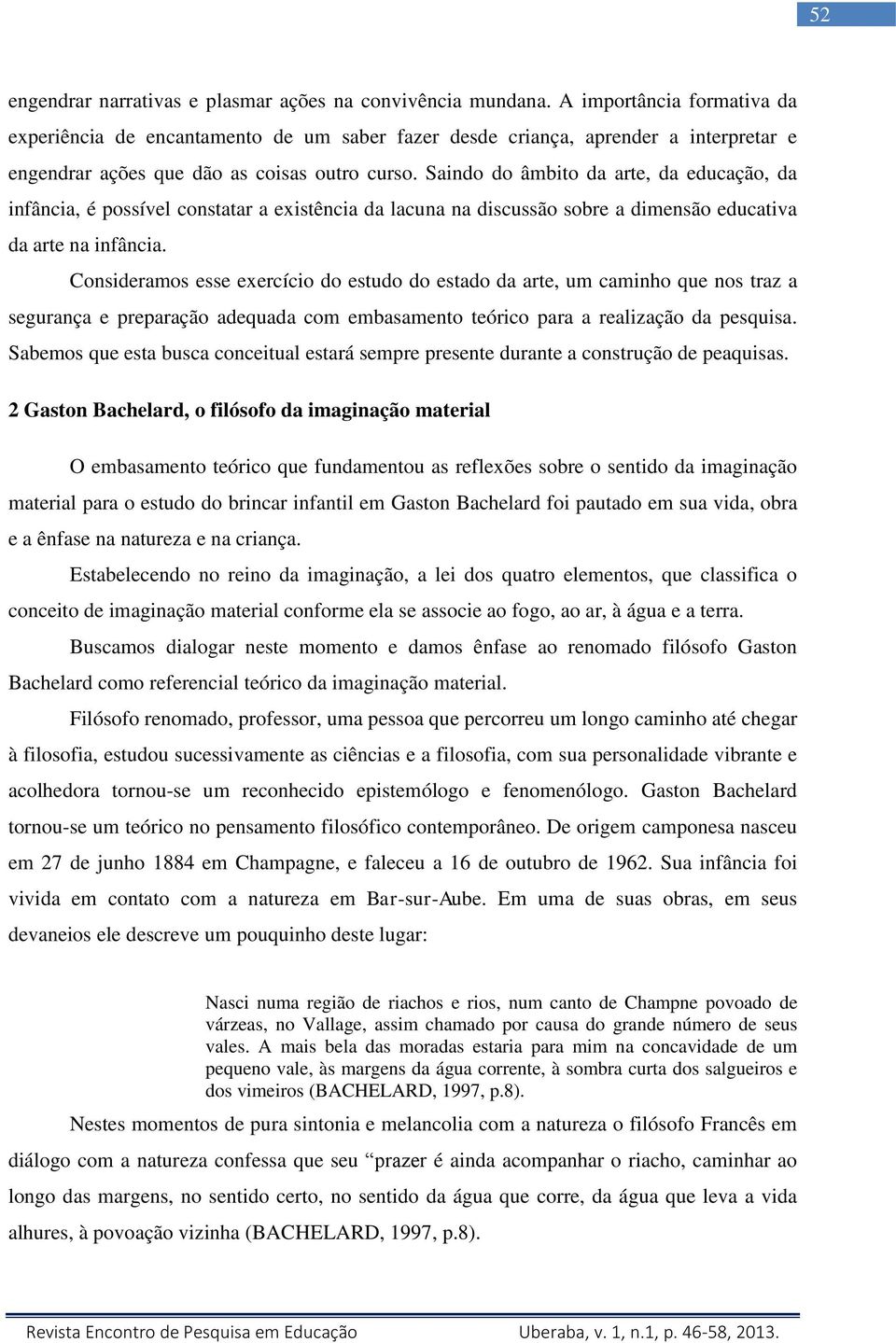 Saindo do âmbito da arte, da educação, da infância, é possível constatar a existência da lacuna na discussão sobre a dimensão educativa da arte na infância.