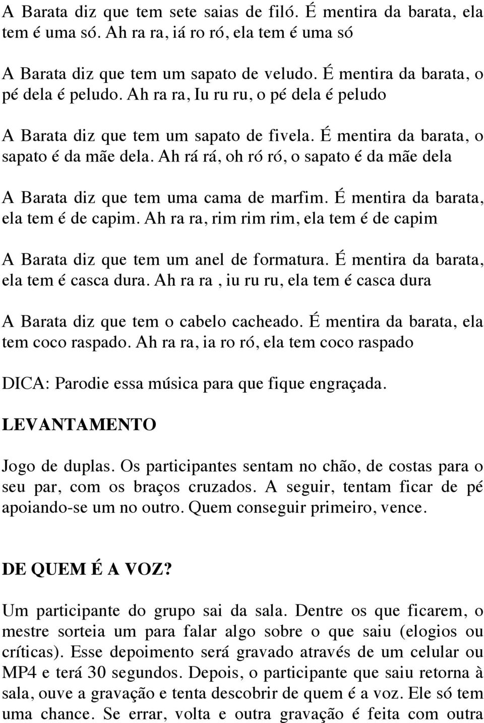 Ah rá rá, oh ró ró, o sapato é da mãe dela A Barata diz que tem uma cama de marfim. É mentira da barata, ela tem é de capim.