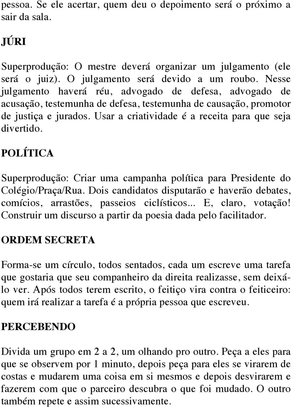 Usar a criatividade é a receita para que seja divertido. POLÍTICA Superprodução: Criar uma campanha política para Presidente do Colégio/Praça/Rua.