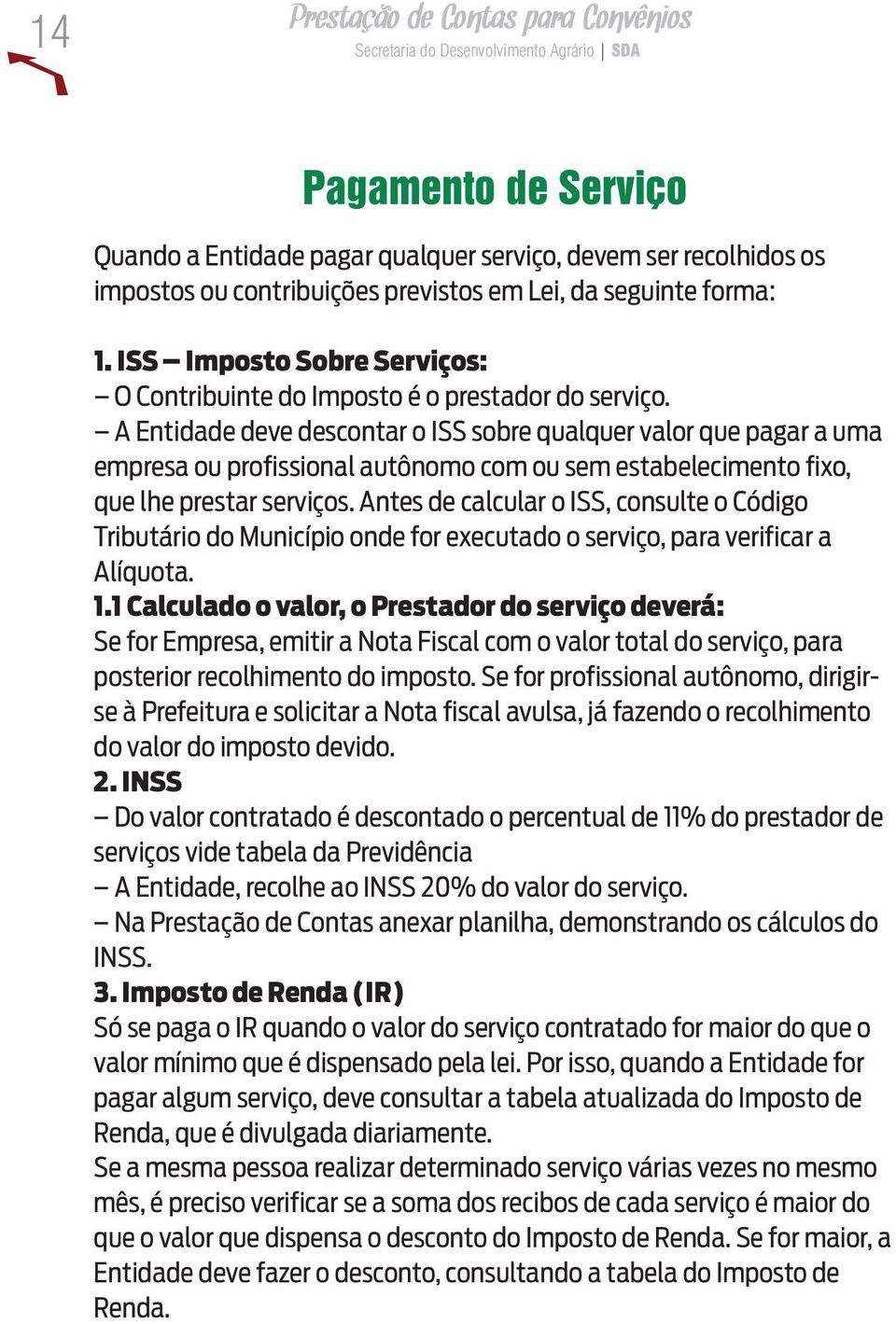 A Entidade deve descontar o ISS sobre qualquer valor que pagar a uma empresa ou profissional autônomo com ou sem estabelecimento fixo, que lhe prestar serviços.