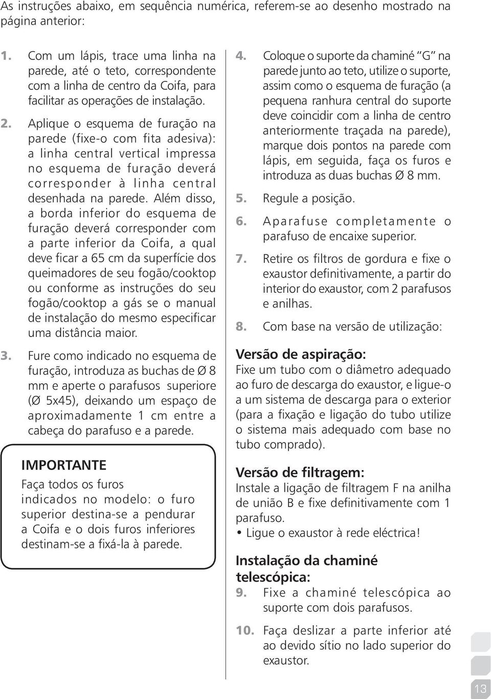 Aplique o esquema de furação na parede (fixe-o com fita adesiva): a linha central vertical impressa no esquema de furação deverá corresponder à linha central desenhada na parede.