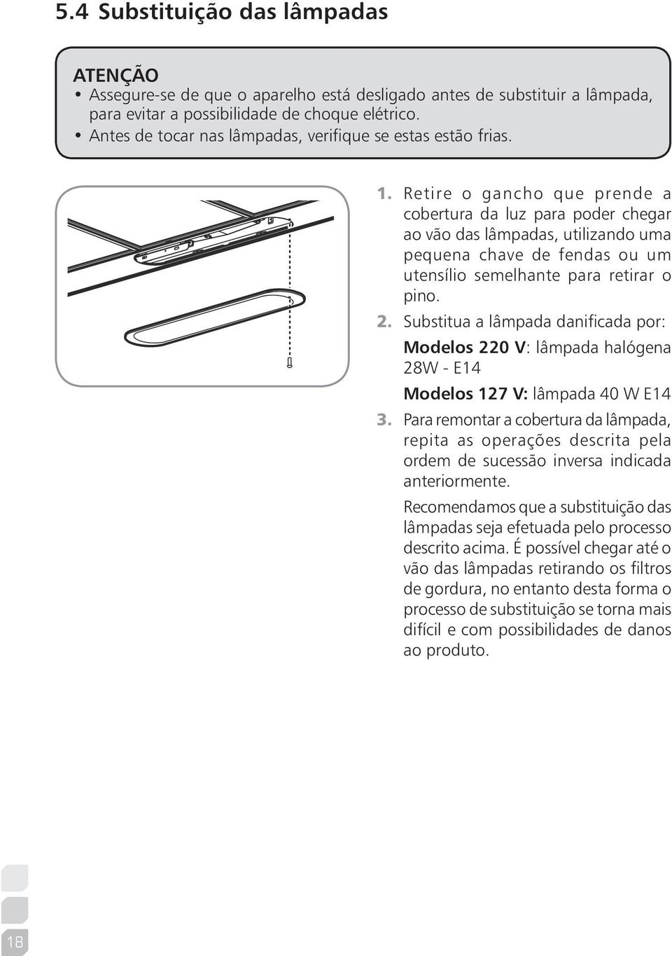 Retire o gancho que prende a cobertura da luz para poder chegar ao vão das lâmpadas, utilizando uma pequena chave de fendas ou um utensílio semelhante para retirar o pino. 2.