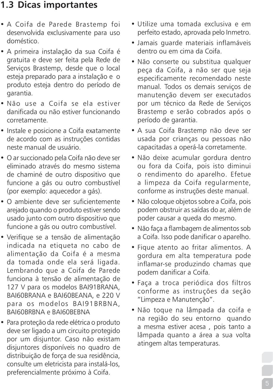 Não use a Coifa se ela estiver danificada ou não estiver funcionando corretamente. Instale e posicione a Coifa exatamente de acordo com as instruções contidas neste manual de usuário.