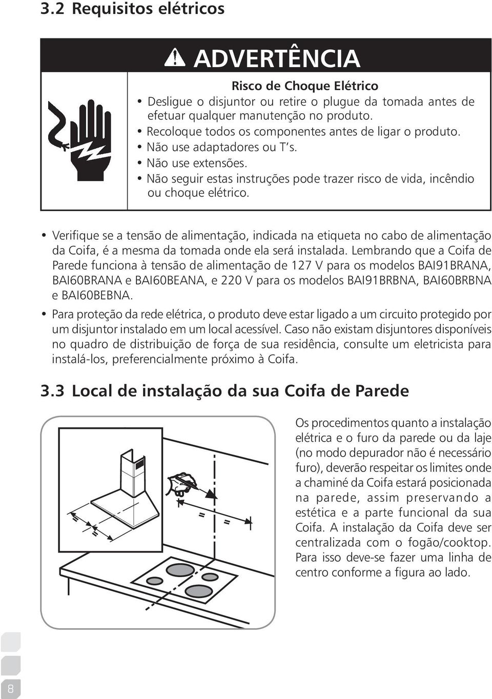 Verifique se a tensão de alimentação, indicada na etiqueta no cabo de alimentação da Coifa, é a mesma da tomada onde ela será instalada.