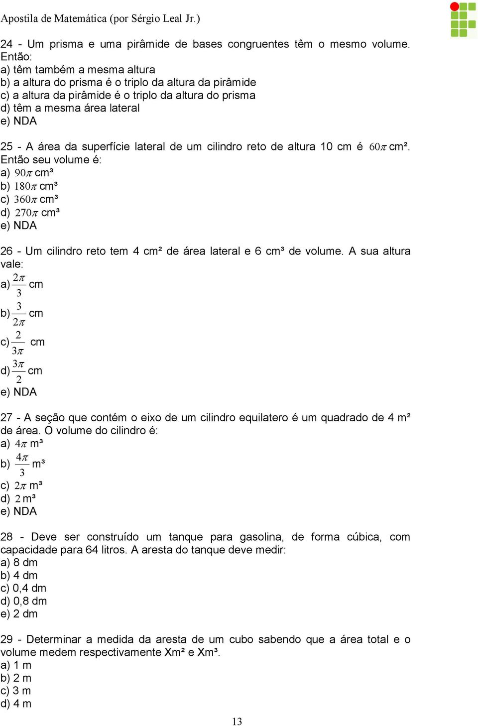 60π cm². Então seu voume é: ) 90π cm³ b) 180π cm³ c) 60π cm³ d) 70π cm³ e) ND 6 - Um ciindro reto tem cm² de áre ter e 6 cm³ de voume.