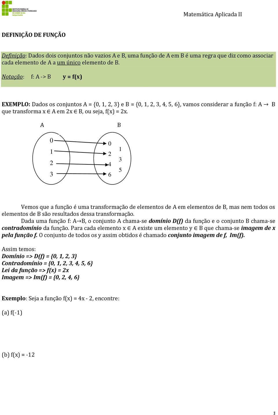 A B 0 1 0 4 6 1 5 Vemos que a função é uma transformação de elementos de A em elementos de B, mas nem todos os elementos de B são resultados dessa transformação.