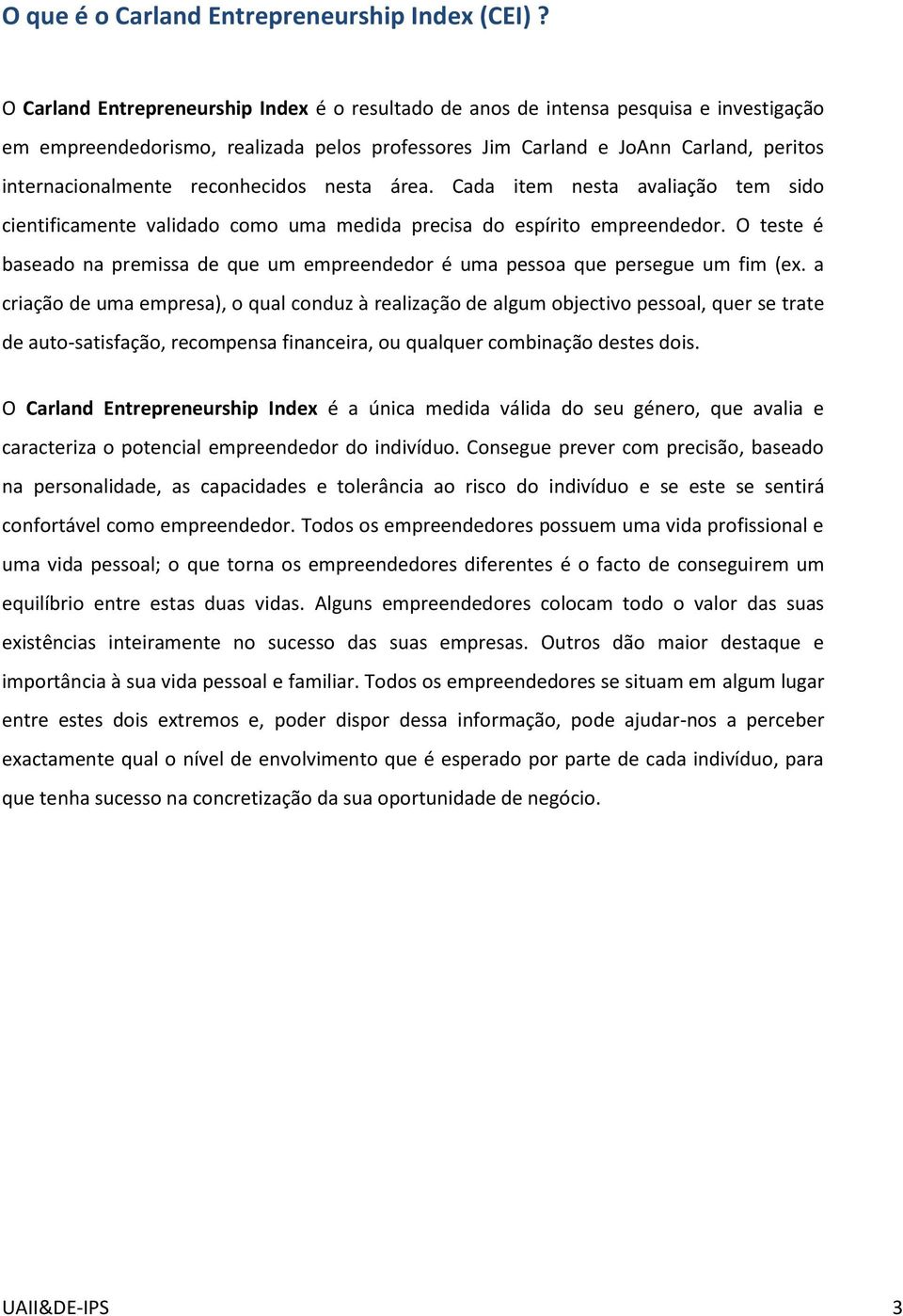 reconhecidos nesta área. Cada item nesta avaliação tem sido cientificamente validado como uma medida precisa do espírito empreendedor.