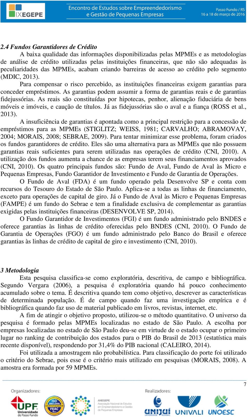 Para compensar o risco percebido, as instituições financeiras exigem garantias para conceder empréstimos. As garantias podem assumir a forma de garantias reais e de garantias fidejussórias.