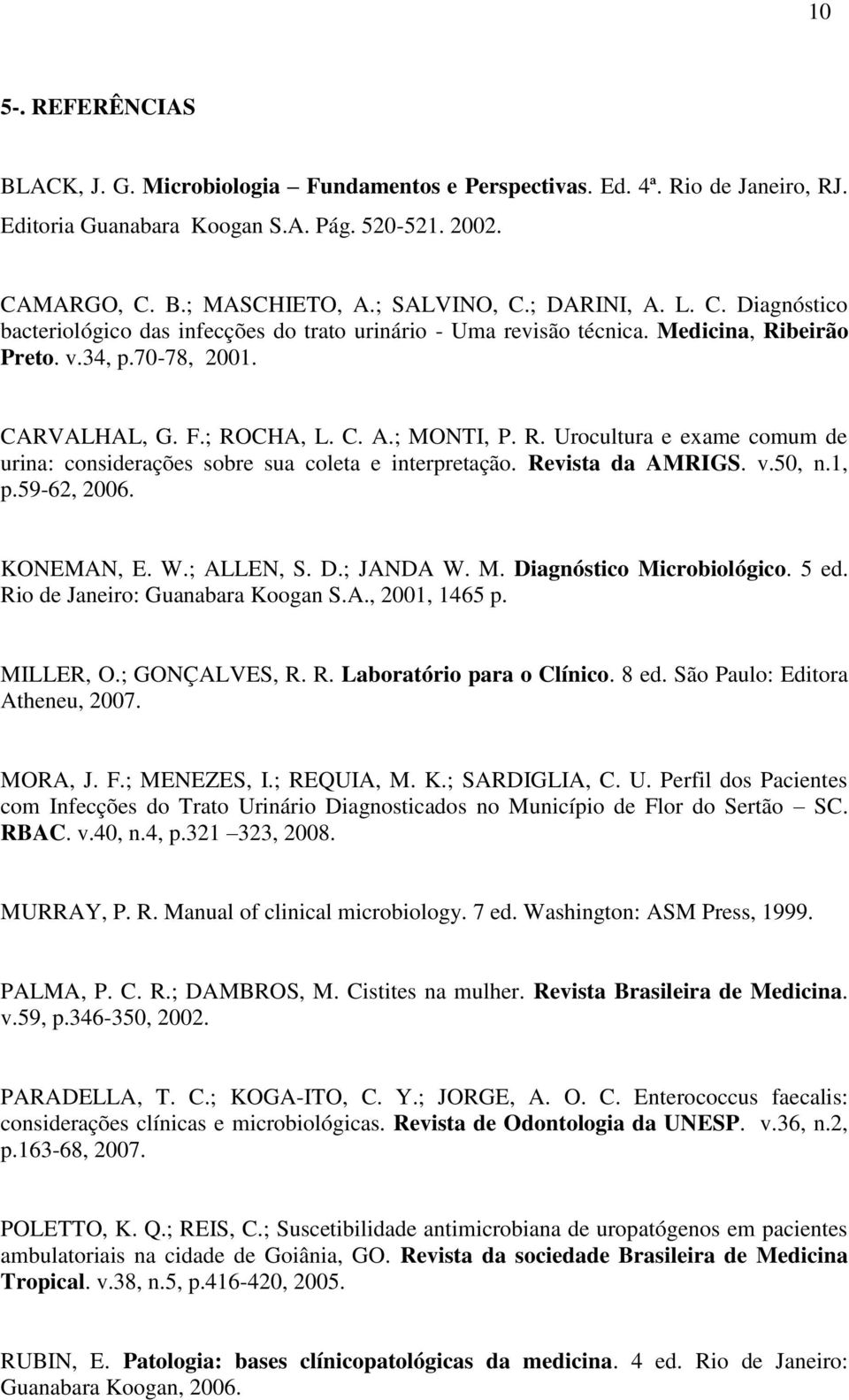 Revista da AMRIGS. v.50, n.1, p.59-62, 2006. KONEMAN, E. W.; ALLEN, S. D.; JANDA W. M. Diagnóstico Microbiológico. 5 ed. Rio de Janeiro: Guanabara Koogan S.A., 2001, 1465 p. MILLER, O.; GONÇALVES, R.