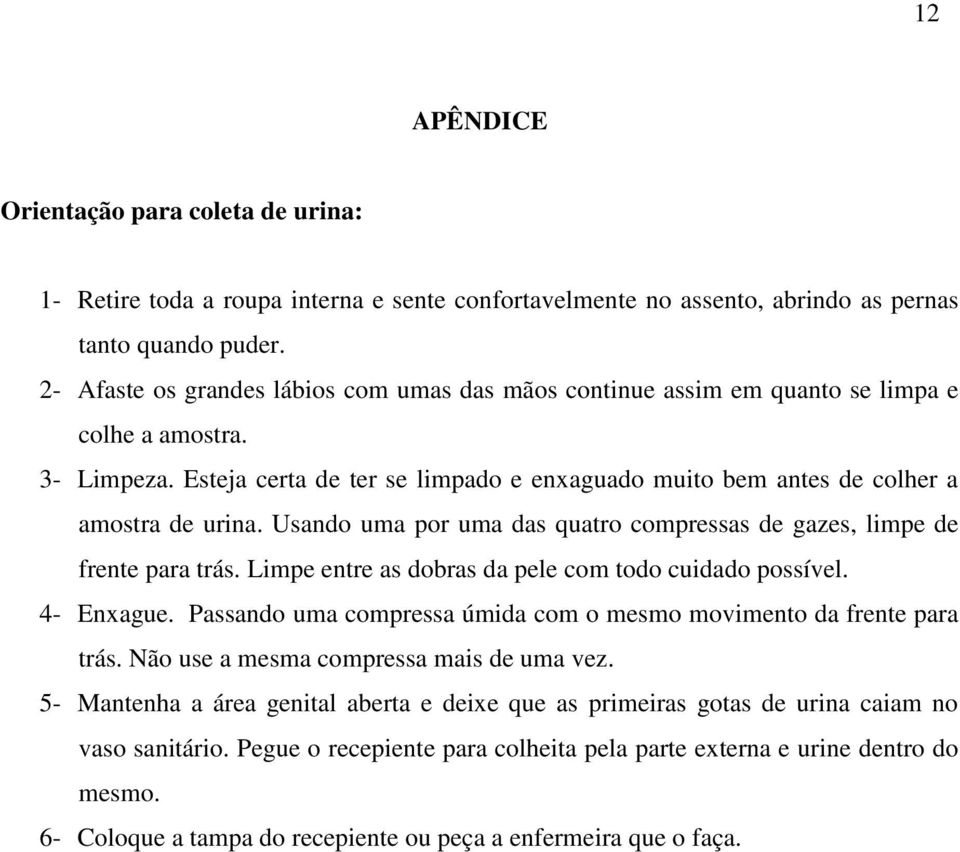 Usando uma por uma das quatro compressas de gazes, limpe de frente para trás. Limpe entre as dobras da pele com todo cuidado possível. 4- Enxague.