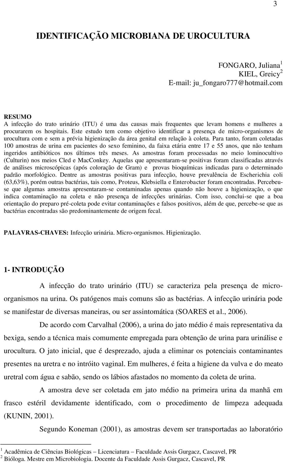 Este estudo tem como objetivo identificar a presença de micro-organismos de urocultura com e sem a prévia higienização da área genital em relação à coleta.