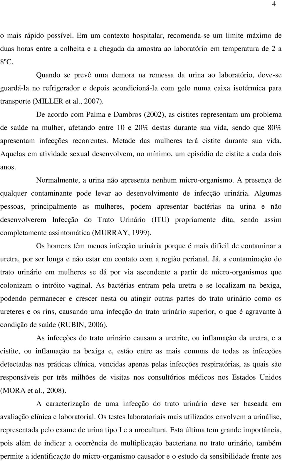 De acordo com Palma e Dambros (2002), as cistites representam um problema de saúde na mulher, afetando entre 10 e 20% destas durante sua vida, sendo que 80% apresentam infecções recorrentes.