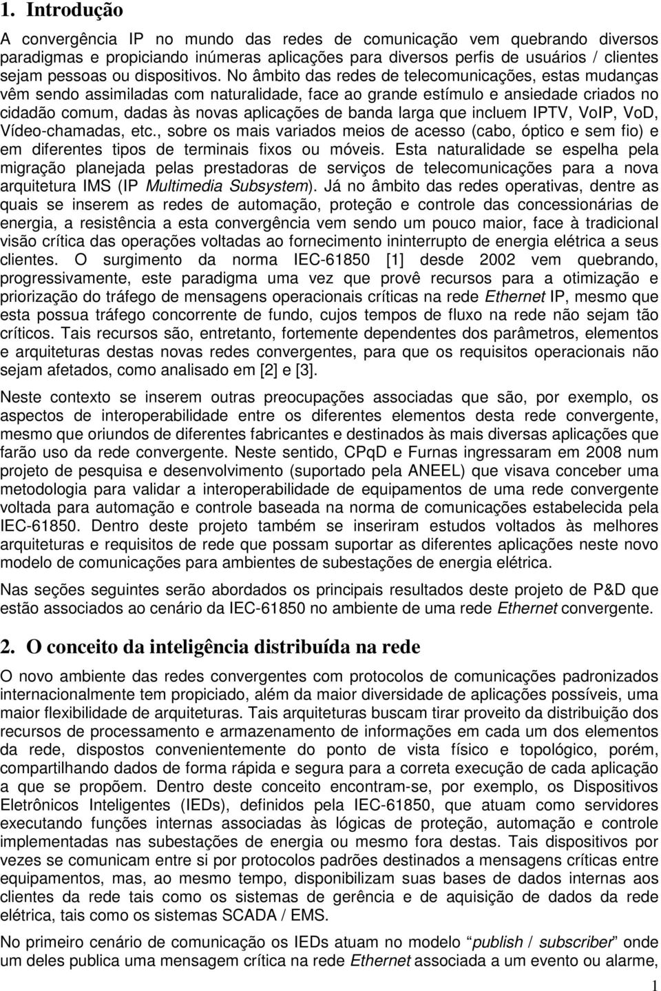 No âmbito das redes de telecomunicações, estas mudanças vêm sendo assimiladas com naturalidade, face ao grande estímulo e ansiedade criados no cidadão comum, dadas às novas aplicações de banda larga