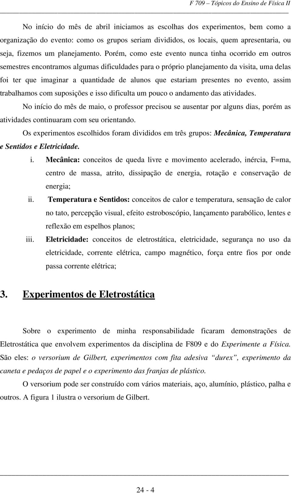 estariam presentes no evento, assim trabalhamos com suposições e isso dificulta um pouco o andamento das atividades.