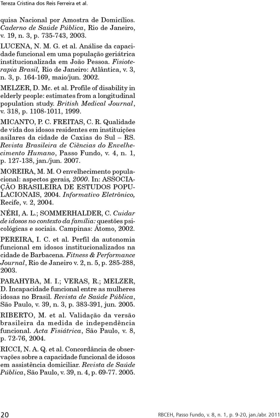 British Medical Journal, v. 318, p. 1108-1011, 1999. MICANTO, P. C. FREITAS, C. R. Qualidade de vida dos idosos residentes em instituições asilares da cidade de Caxias do Sul RS.