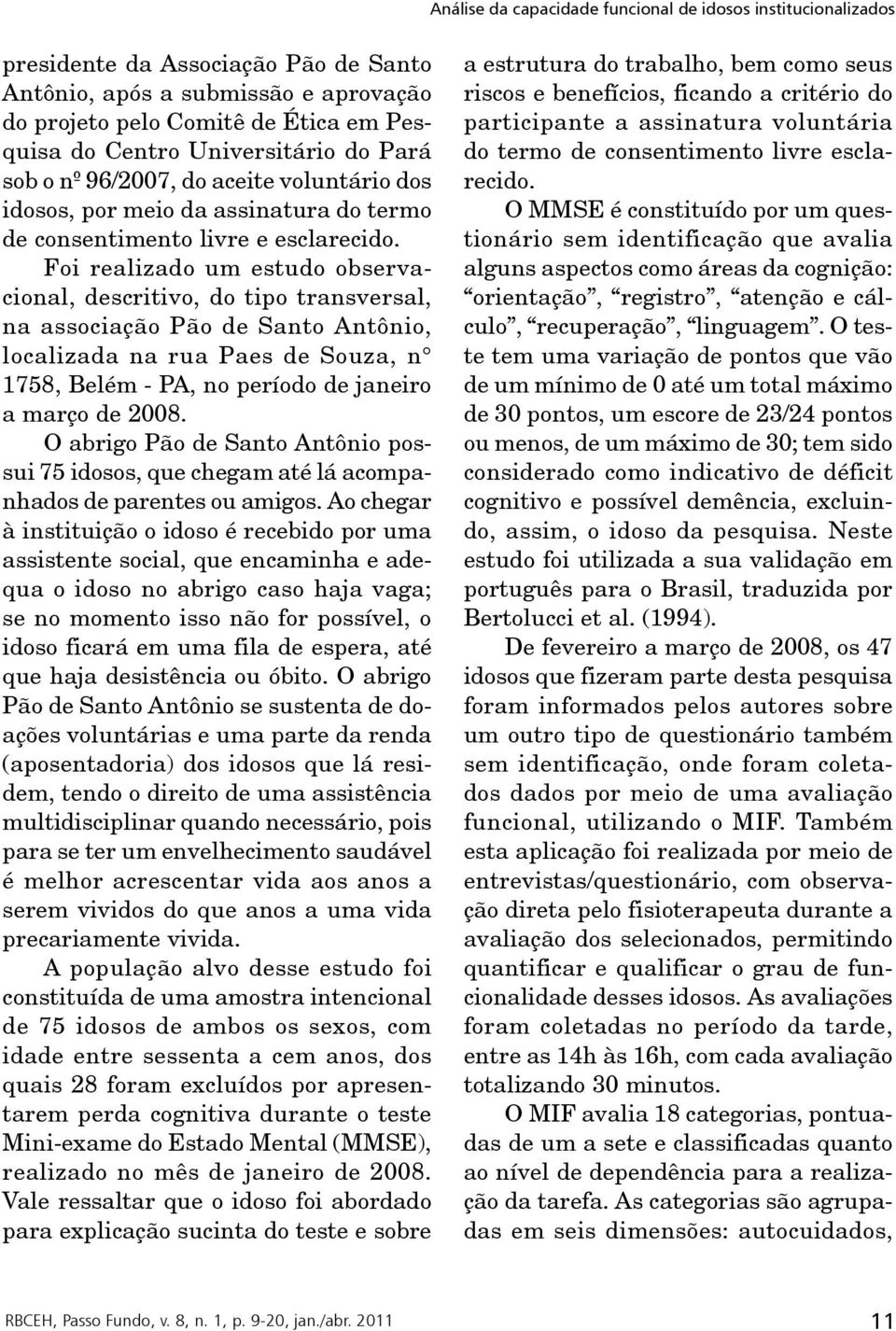 Foi realizado um estudo observacional, descritivo, do tipo transversal, na associação Pão de Santo Antônio, localizada na rua Paes de Souza, n 1758, Belém - PA, no período de janeiro a março de 2008.