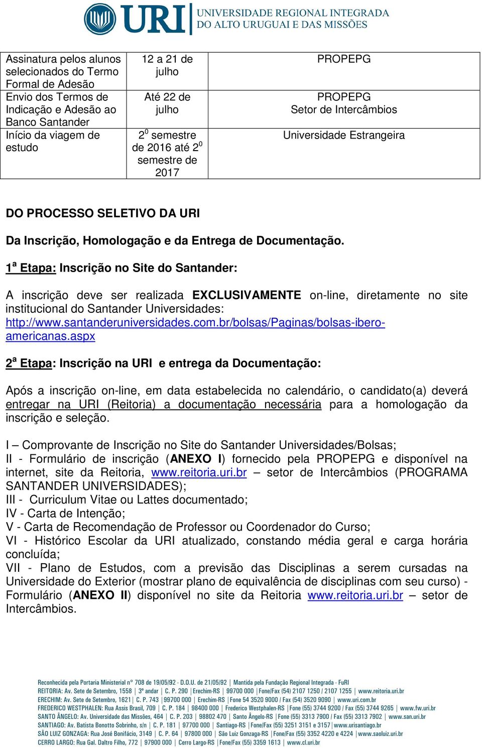 1 a Etapa: Inscrição no Site do Santander: A inscrição deve ser realizada EXCLUSIVAMENTE on-line, diretamente no site institucional do Santander Universidades: http://www.santanderuniversidades.com.