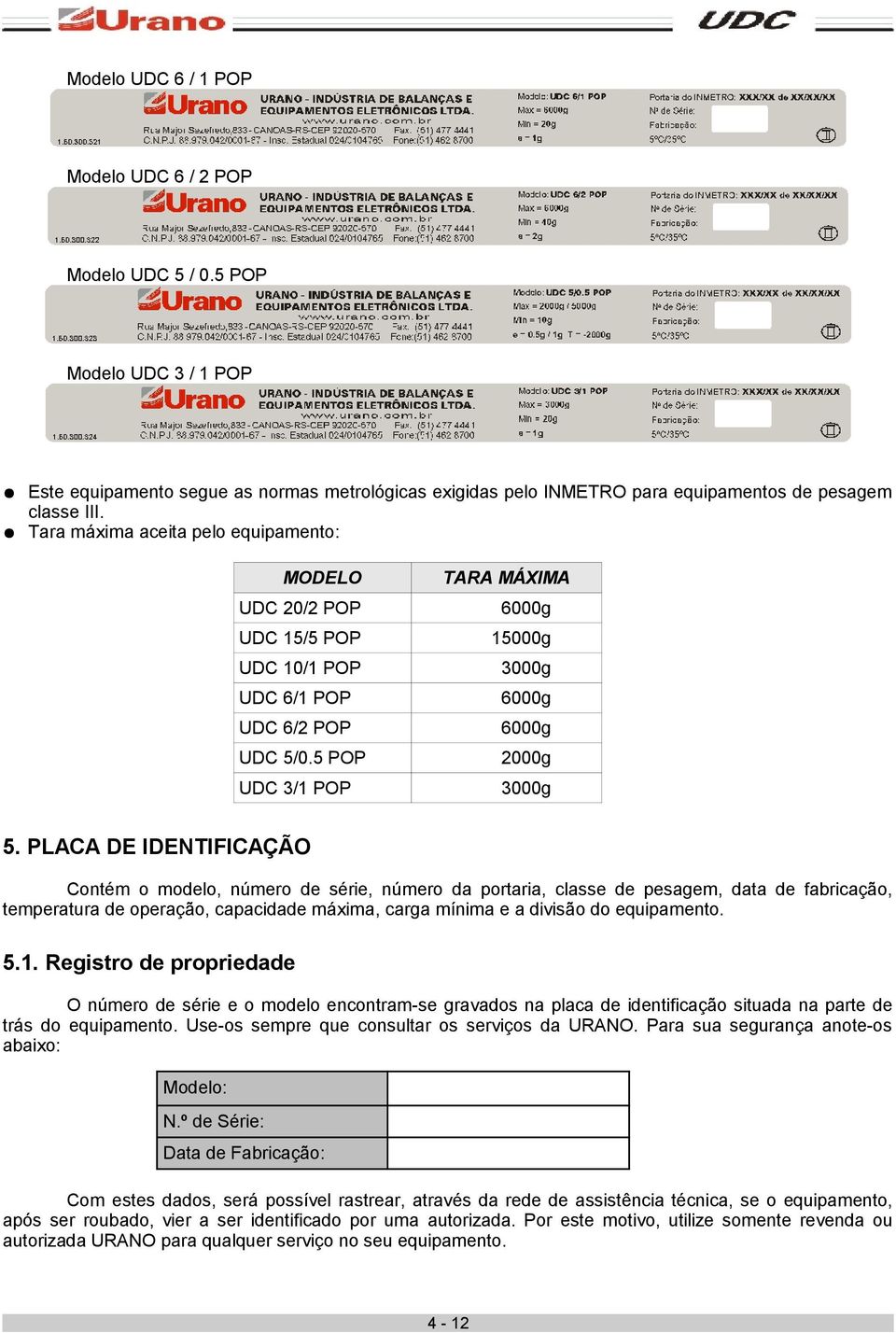 PLACA DE IDENTIFICAÇÃO Contém o modelo, número de série, número da portaria, classe de pesagem, data de fabricação, temperatura de operação, capacidade máxima, carga mínima e a divisão do equipamento.