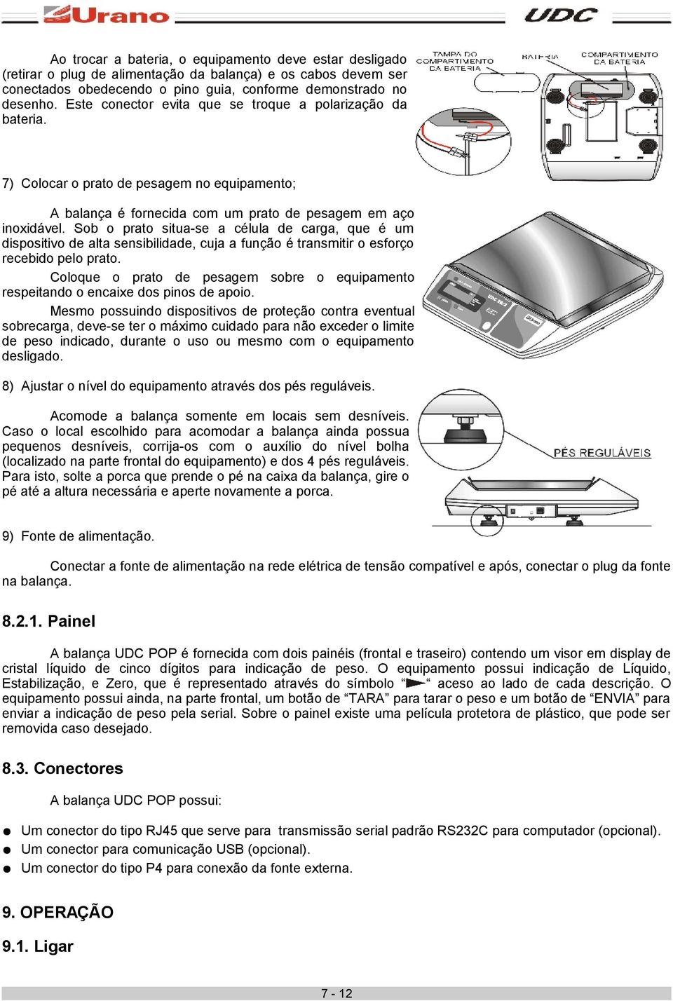 Sob o prato situa-se a célula de carga, que é um dispositivo de alta sensibilidade, cuja a função é transmitir o esforço recebido pelo prato.