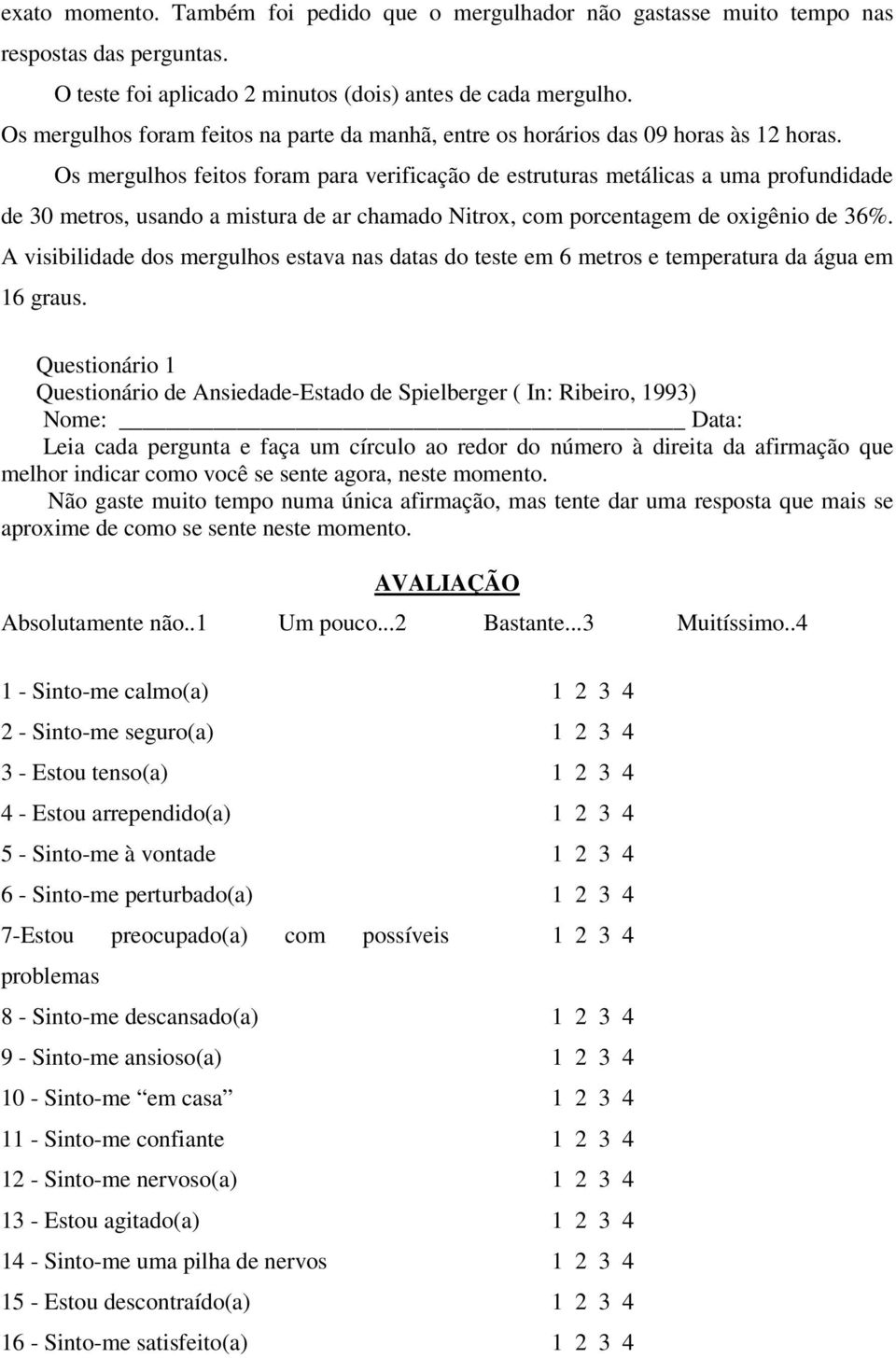 Os mergulhos feitos foram para verificação de estruturas metálicas a uma profundidade de 30 metros, usando a mistura de ar chamado Nitrox, com porcentagem de oxigênio de 36%.