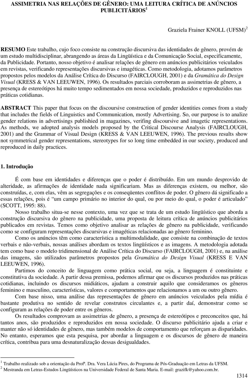 Portanto, nosso objetivo é analisar relações de gênero em anúncios publicitários veiculados em revistas, verificando representações discursivas e imagéticas.