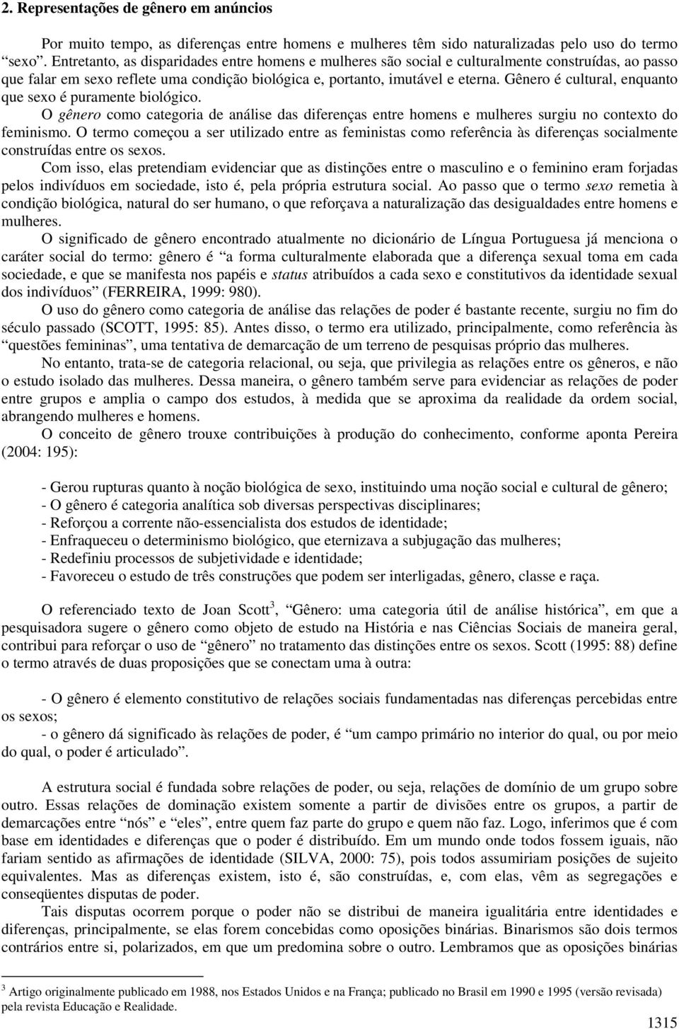 Gênero é cultural, enquanto que sexo é puramente biológico. O gênero como categoria de análise das diferenças entre homens e mulheres surgiu no contexto do feminismo.