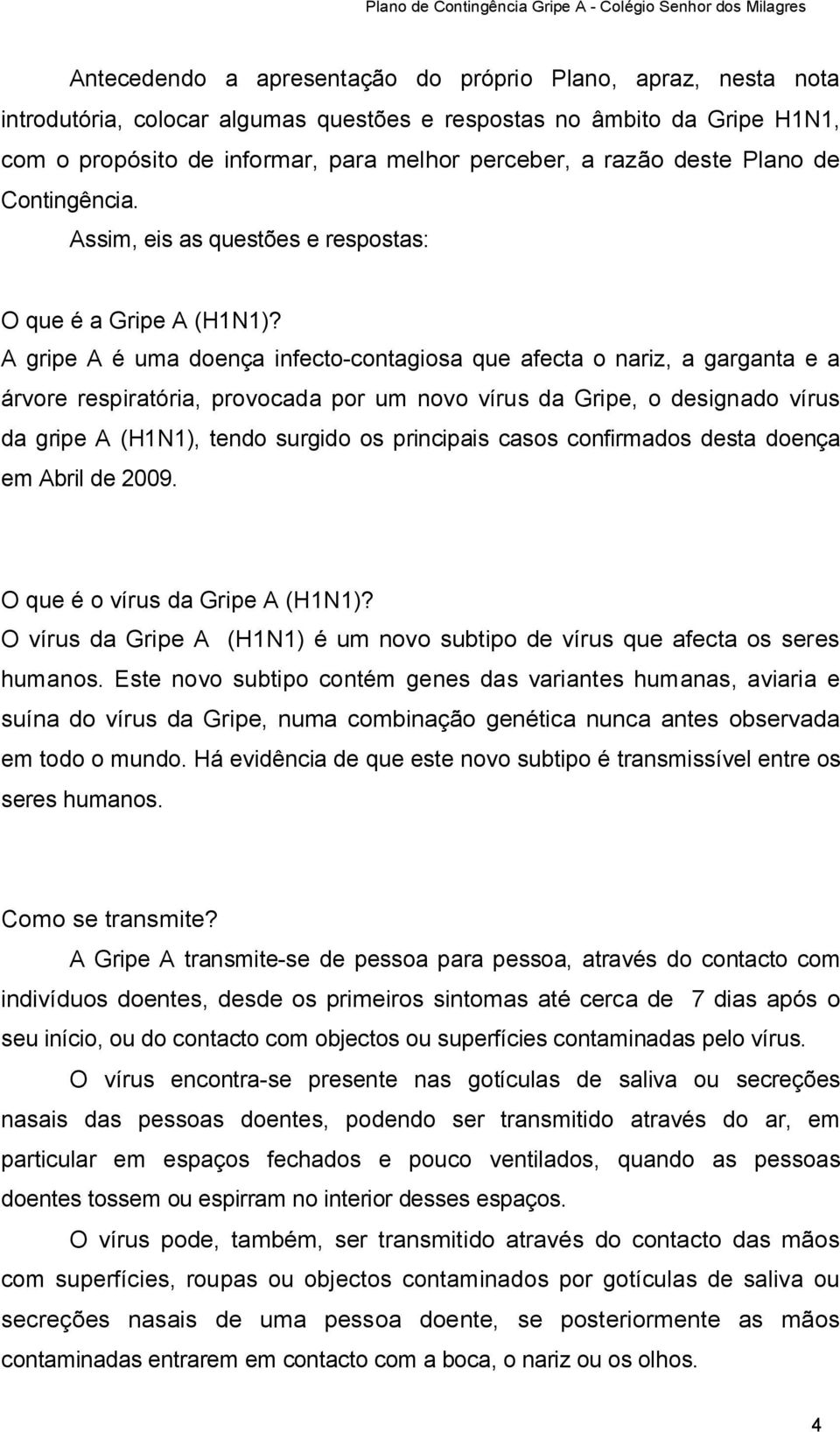 A gripe A é uma doença infecto-contagiosa que afecta o nariz, a garganta e a árvore respiratória, provocada por um novo vírus da Gripe, o designado vírus da gripe A (H1N1), tendo surgido os