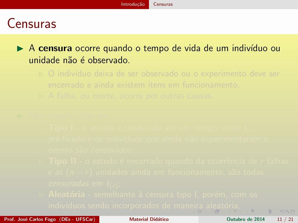 São classificadas em: Tipo I - o estudo é conduzido até um tempo limite L, pré-fixado e os indivíduos que ainda não experimentaram o evento são censurados; Tipo II - o estudo é