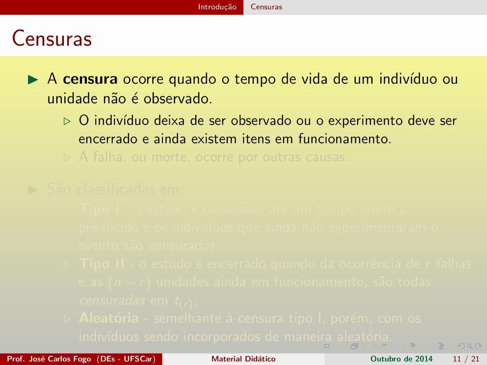 São classificadas em: Tipo I - o estudo é conduzido até um tempo limite L, pré-fixado e os indivíduos que ainda não experimentaram o evento são censurados; Tipo II - o estudo é