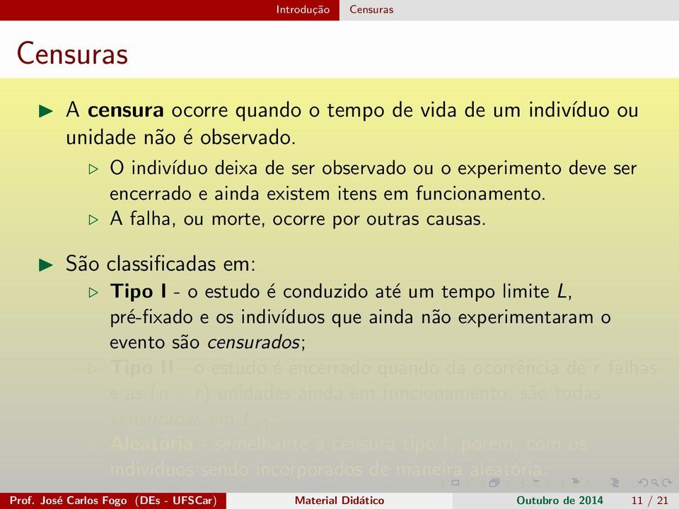 São classificadas em: Tipo I - o estudo é conduzido até um tempo limite L, pré-fixado e os indivíduos que ainda não experimentaram o evento são censurados; Tipo II - o estudo é