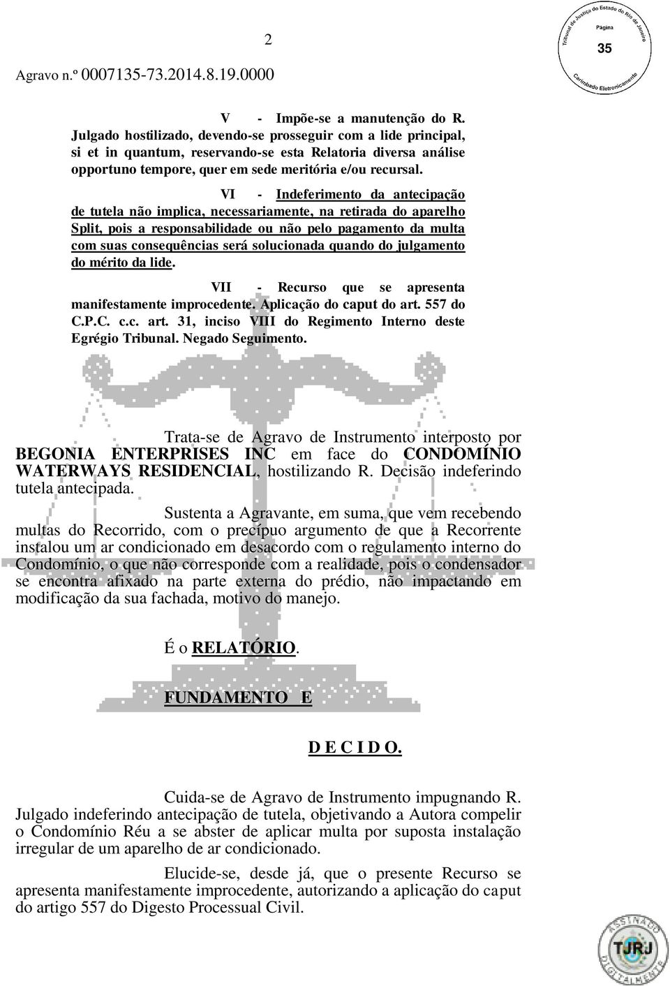 VI - Indeferimento da antecipação de tutela não implica, necessariamente, na retirada do aparelho Split, pois a responsabilidade ou não pelo pagamento da multa com suas consequências será solucionada