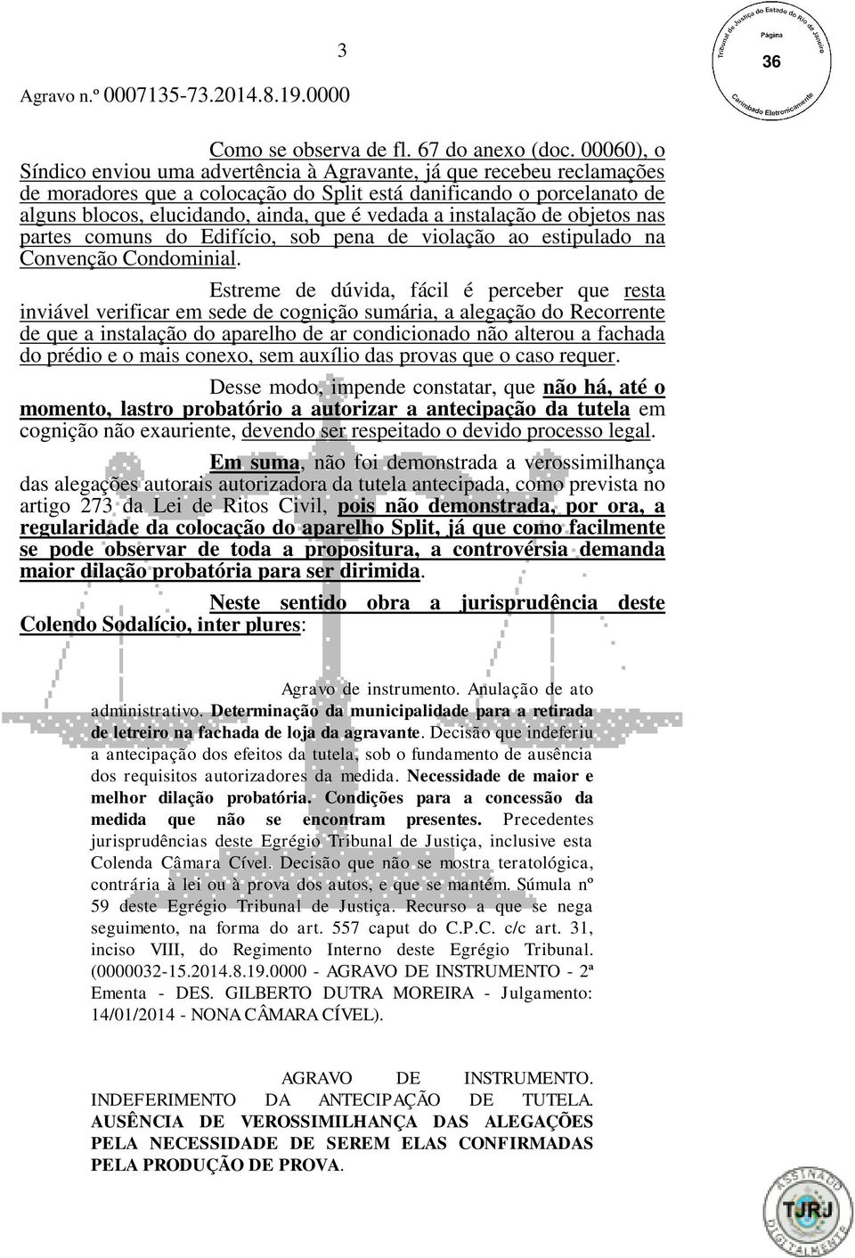 a instalação de objetos nas partes comuns do Edifício, sob pena de violação ao estipulado na Convenção Condominial.