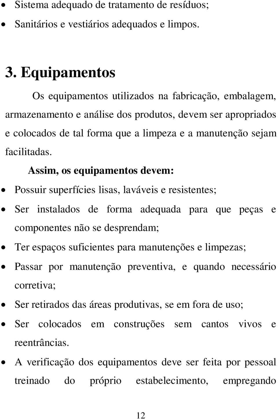 Assim, os equipamentos devem: Possuir superfícies lisas, laváveis e resistentes; Ser instalados de forma adequada para que peças e componentes não se desprendam; Ter espaços suficientes para