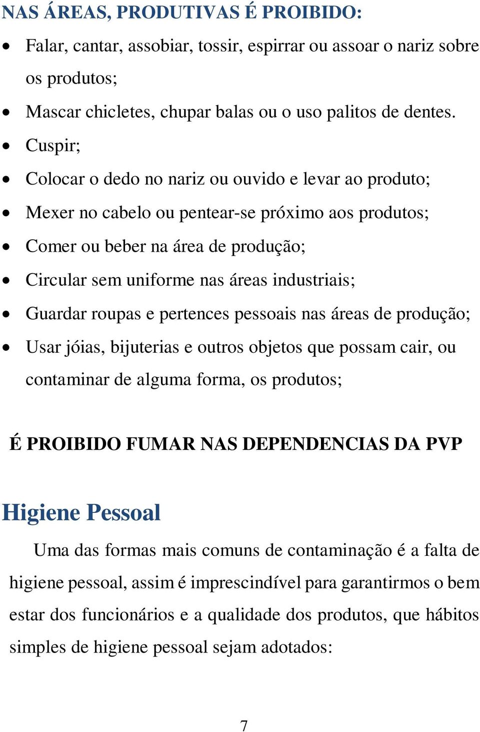 Guardar roupas e pertences pessoais nas áreas de produção; Usar jóias, bijuterias e outros objetos que possam cair, ou contaminar de alguma forma, os produtos; É PROIBIDO FUMAR NAS DEPENDENCIAS DA