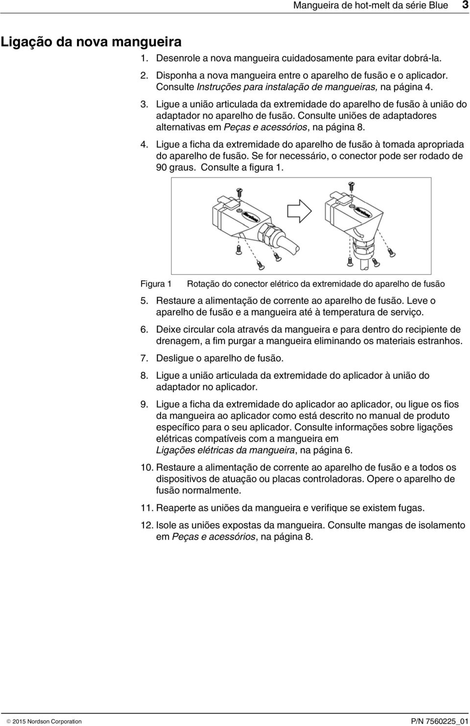 onsulte uniões de adaptadores alternativas em Peças e acessórios, na página 8. 4. Ligue a ficha da extremidade do aparelho de fusão à tomada apropriada do aparelho de fusão.