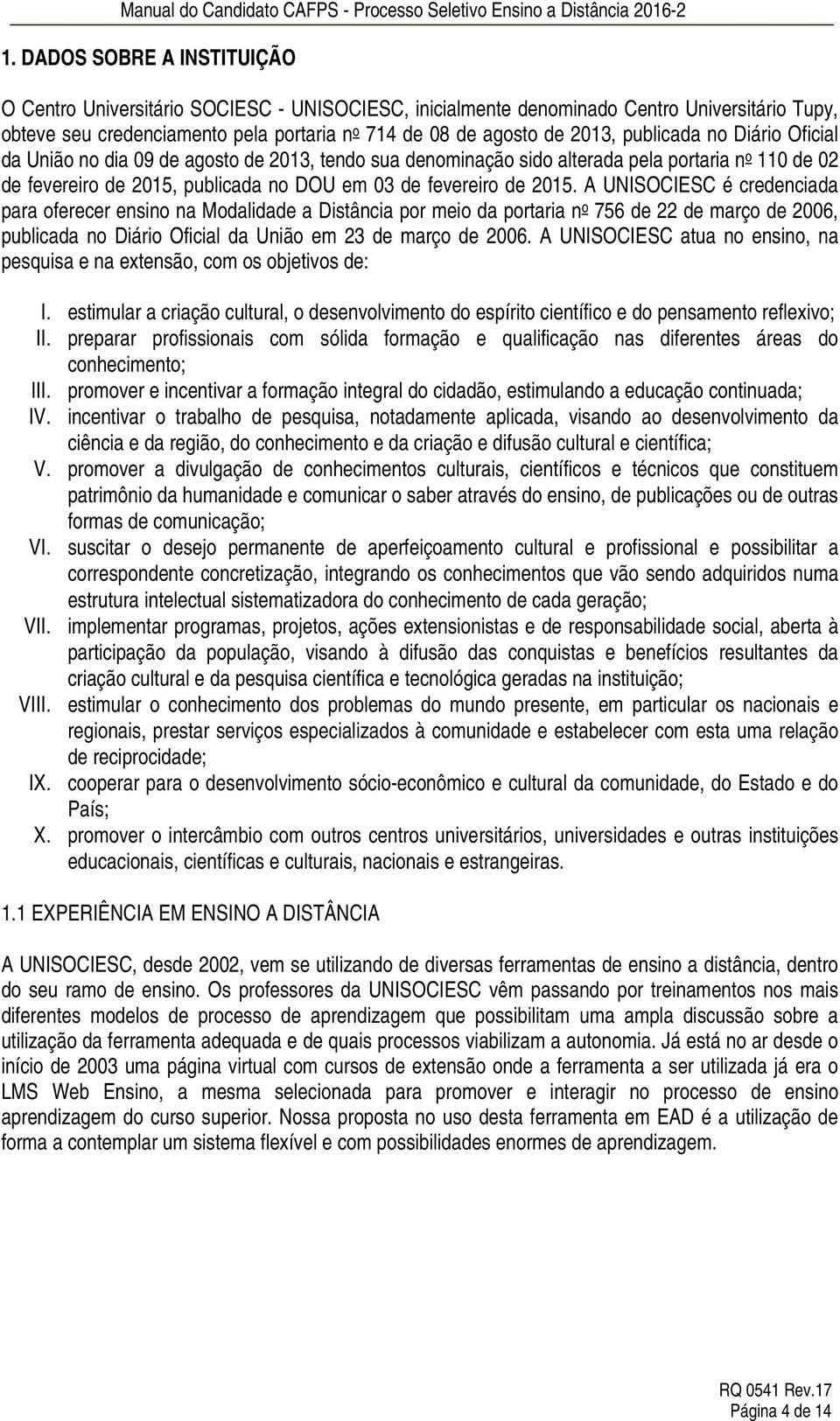 A UNISOCIESC é credenciada para oferecer ensino na Modalidade a Distância por meio da portaria n o 756 de 22 de março de 2006, publicada no Diário Oficial da União em 23 de março de 2006.