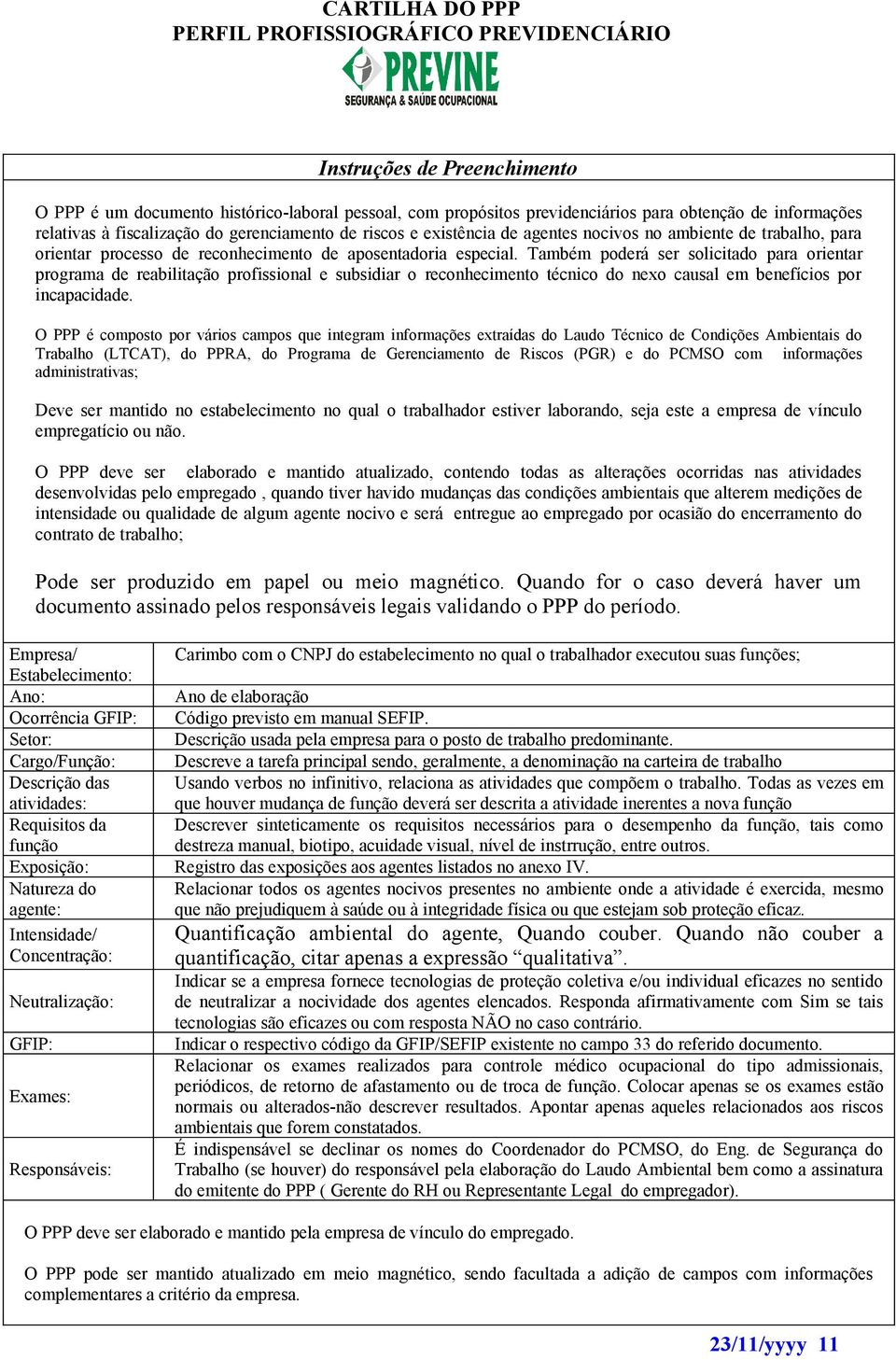 Também poderá ser solicitado para orientar programa de reabilitação profissional e subsidiar o reconhecimento técnico do nexo causal em benefícios por incapacidade.