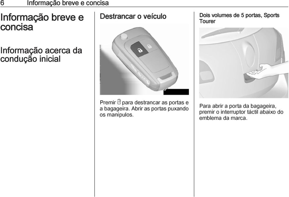 para destrancar as portas e a bagageira. Abrir as portas puxando os manípulos.