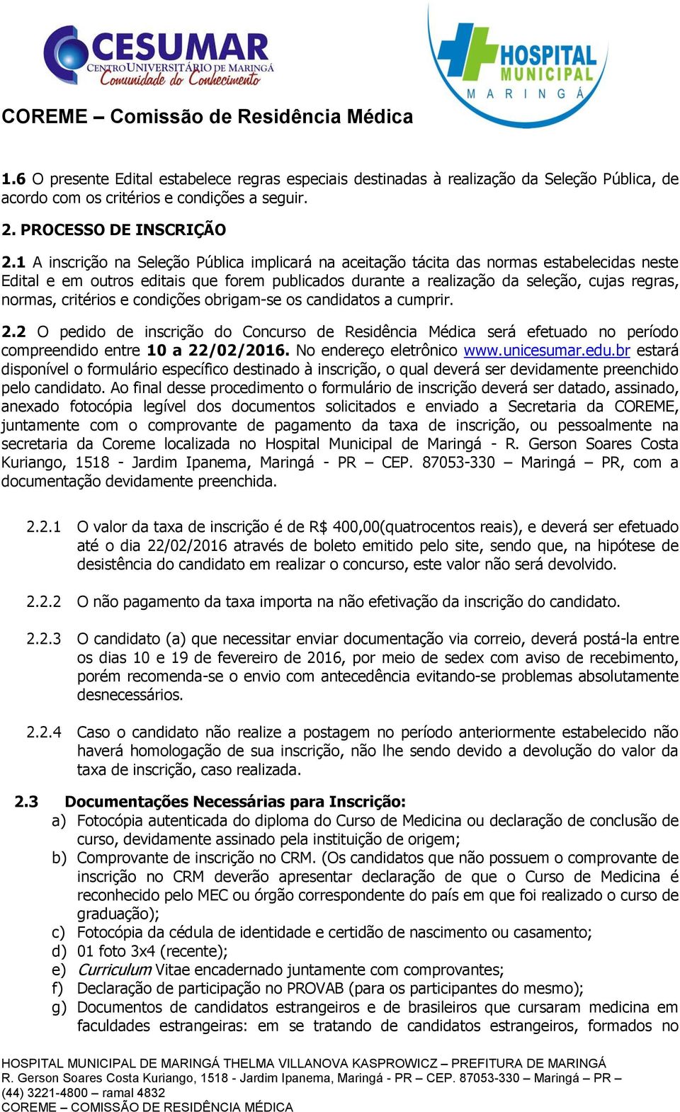 critérios e condições obrigam-se os candidatos a cumprir. 2.2 O pedido de inscrição do Concurso de Residência Médica será efetuado no período compreendido entre 10 a 22/02/2016.