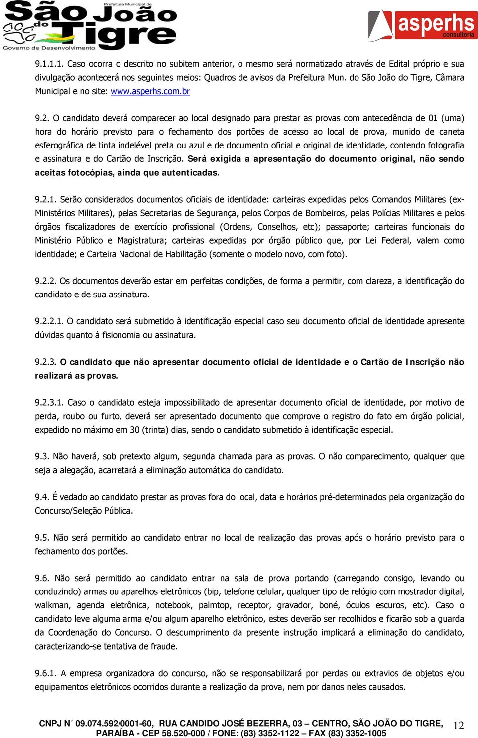 O candidato deverá comparecer ao local designado para prestar as provas com antecedência de 01 (uma) hora do horário previsto para o fechamento dos portões de acesso ao local de prova, munido de