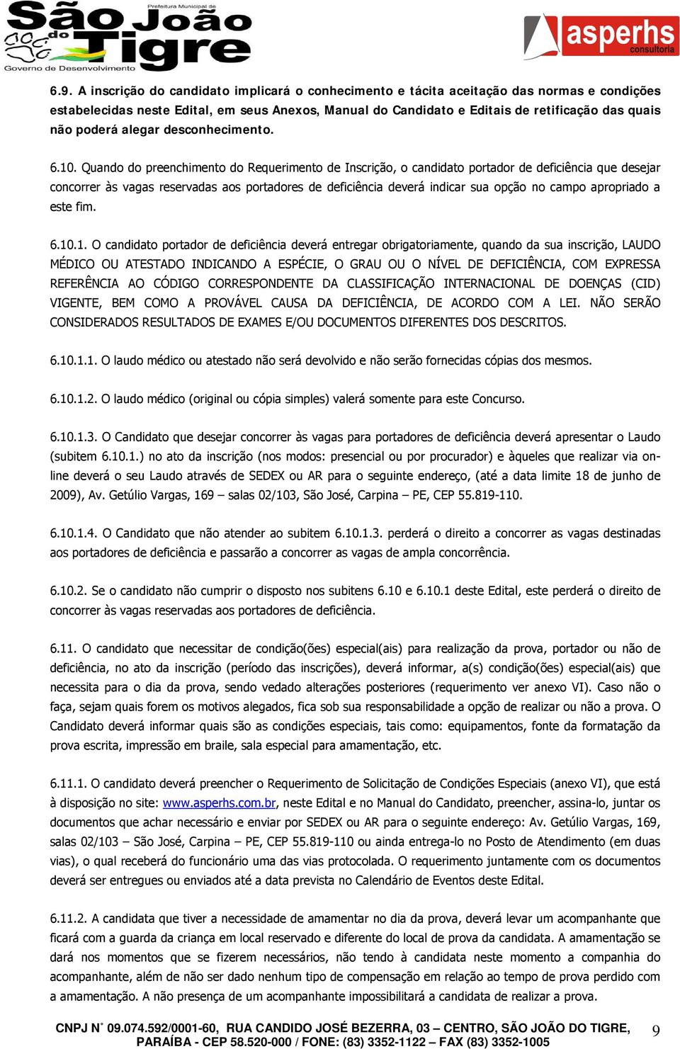 Quando do preenchimento do Requerimento de Inscrição, o candidato portador de deficiência que desejar concorrer às vagas reservadas aos portadores de deficiência deverá indicar sua opção no campo