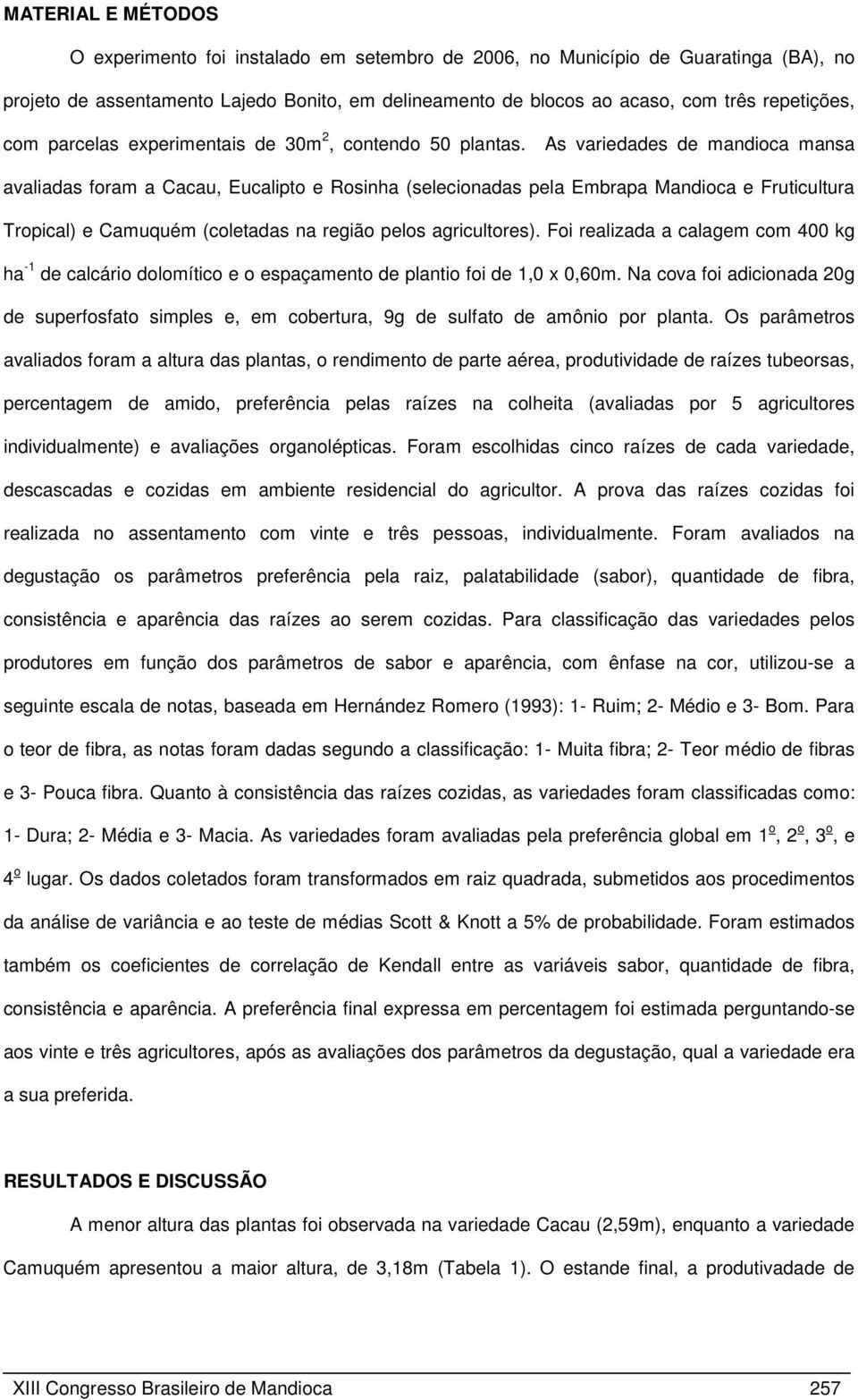 As variedades de mandioca mansa avaliadas foram a Cacau, Eucalipto e Rosinha (selecionadas pela Embrapa Mandioca e Fruticultura Tropical) e Camuquém (coletadas na região pelos agricultores).