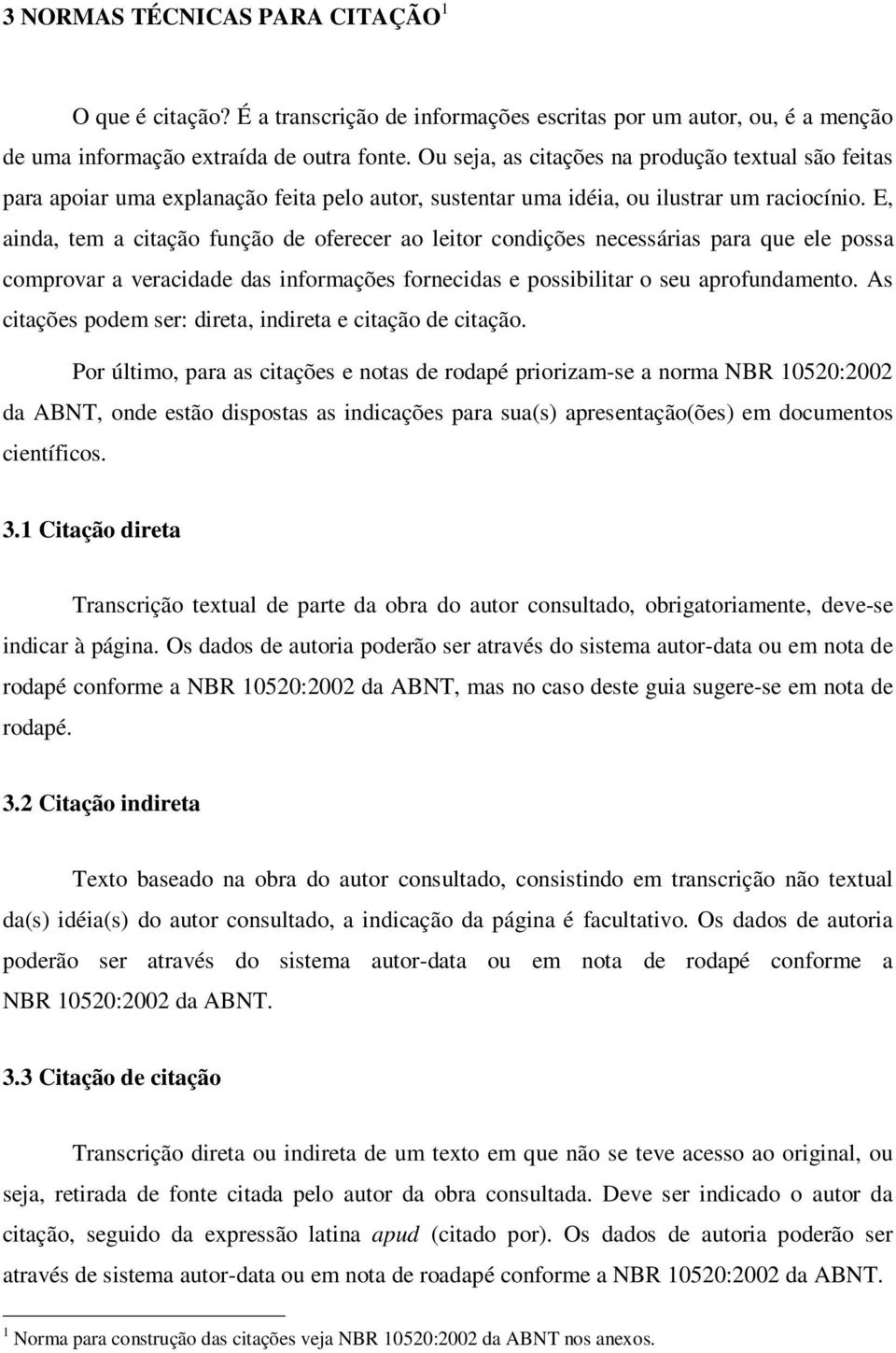 E, ainda, tem a citação função de oferecer ao leitor condições necessárias para que ele possa comprovar a veracidade das informações fornecidas e possibilitar o seu aprofundamento.