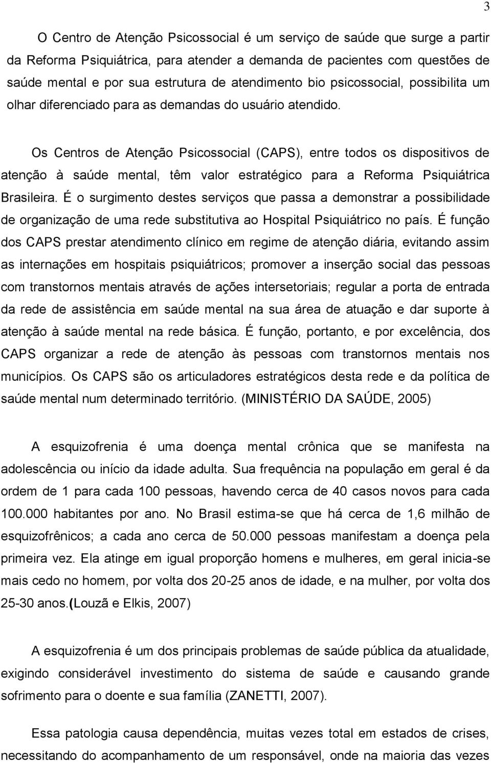 Os Centros de Atenção Psicossocial (CAPS), entre todos os dispositivos de atenção à saúde mental, têm valor estratégico para a Reforma Psiquiátrica Brasileira.