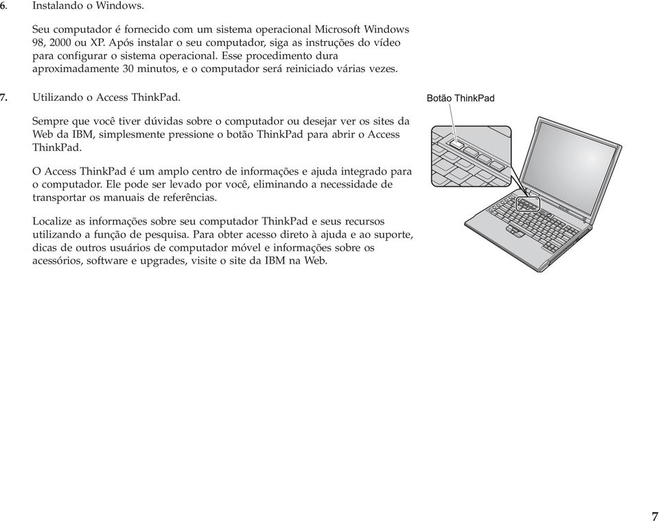 Utilizando o Access ThinkPad. Sempre que você tiver dúvidas sobre o computador ou desejar ver os sites da Web da IBM, simplesmente pressione o botão ThinkPad para abrir o Access ThinkPad.